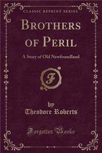 Brothers of Peril: A Story of Old Newfoundland (Classic Reprint)