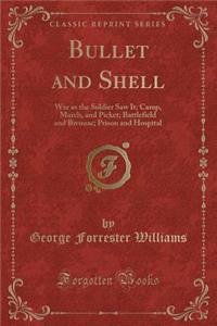 Bullet and Shell: War as the Soldier Saw It; Camp, March, and Picket; Battlefield and Bivouac; Prison and Hospital (Classic Reprint)