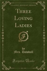 Three Loving Ladies (Classic Reprint)