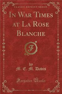 In War Times at La Rose Blanche (Classic Reprint)