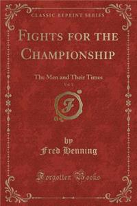 Fights for the Championship, Vol. 1: The Men and Their Times (Classic Reprint)