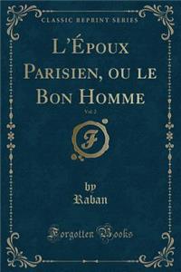 L'Ã?poux Parisien, Ou Le Bon Homme, Vol. 2 (Classic Reprint)