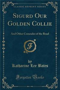 Sigurd Our Golden Collie: And Other Comrades of the Road (Classic Reprint)