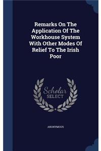 Remarks On The Application Of The Workhouse System With Other Modes Of Relief To The Irish Poor