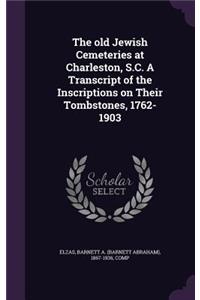 The old Jewish Cemeteries at Charleston, S.C. A Transcript of the Inscriptions on Their Tombstones, 1762-1903