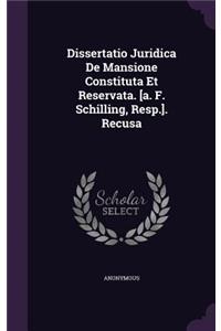 Dissertatio Juridica de Mansione Constituta Et Reservata. [A. F. Schilling, Resp.]. Recusa