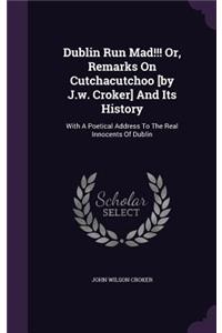 Dublin Run Mad!!! Or, Remarks On Cutchacutchoo [by J.w. Croker] And Its History