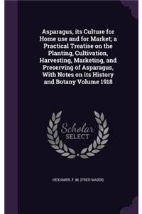 Asparagus, Its Culture for Home Use and for Market; A Practical Treatise on the Planting, Cultivation, Harvesting, Marketing, and Preserving of Asparagus, with Notes on Its History and Botany Volume 1918