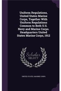 Uniform Regulations, United States Marine Corps, Together With Uniform Regulations Common to Both U.S. Navy and Marine Corps. Headquarters United States Marine Corps, 1912