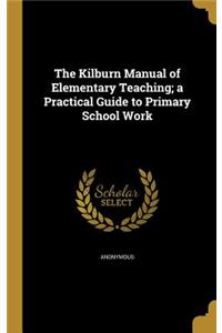 Kilburn Manual of Elementary Teaching; a Practical Guide to Primary School Work