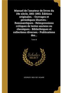 Manuel de l'amateur de livres du 19e siècle, 1801-1893. Éditions originales. - Ouvrages et périodiques illustrés.- Rommantiques.- Réimpressions critiques de textes anciens ou classiques.- Bibliothèques et collections diverses.- Publications des...;