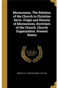 Mormonism. The Relation of the Church to Christian Sects. Origin and History of Mormonism. Doctrines of the Church. Church Organization. Present Status
