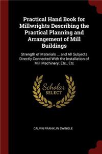 Practical Hand Book for Millwrights Describing the Practical Planning and Arrangement of Mill Buildings