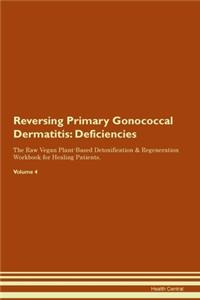 Reversing Primary Gonococcal Dermatitis: Deficiencies The Raw Vegan Plant-Based Detoxification & Regeneration Workbook for Healing Patients.Volume 4