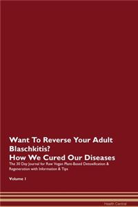 Want To Reverse Your Adult Blaschkitis? How We Cured Our Diseases. The 30 Day Journal for Raw Vegan Plant-Based Detoxification & Regeneration with Information & Tips Volume 1