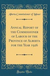 Annual Report of the Commissioner of Labour of the Province of Alberta for the Year 1926 (Classic Reprint)