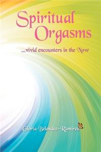 Spiritual Orgasms, vivid encounters in the Now