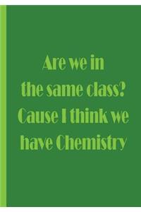 Are we in the same class? Cause I think we have Chemistry