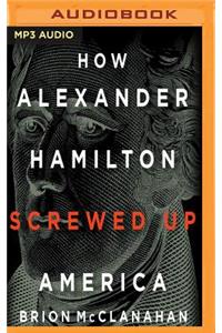 How Alexander Hamilton Screwed Up America