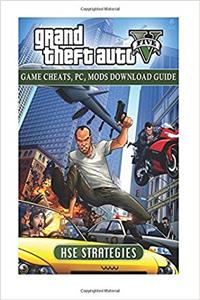 Grand Theft Auto Five Game Cheats: PC, Mods Download Guide
