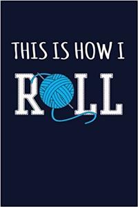 This Is How I Roll Journal: Ball of Yarn Knitting Writing Journal Lined, Diary, Notebook for Men & Women