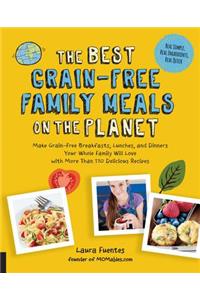 The Best Grain-Free Family Meals on the Planet: Make Grain-Free Breakfasts, Lunches, and Dinners Your Whole Family Will Love with More Than 170 Delicious Recipes