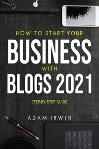 How to Start Your Business with Blogs 2021