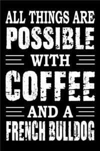 All Things Are Possible With Coffee And A French Bulldog