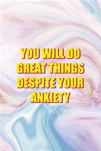 You Will Do Great Things Despite your Anxiety