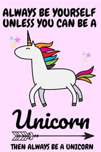 Always Be Yourself Unless You Can Be A Unicorn Then Always Be A Unicorn