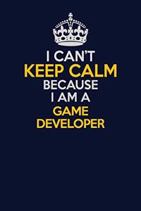 I Can't Keep Calm Because I Am A Game Developer