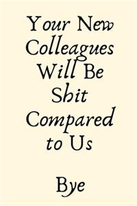 Your New Colleagues Will Be Shit Compared to Us Bye