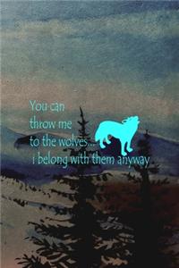 You Can Throw Me To The Wolves... I Belong With Them Anyway