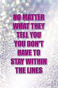 No Matter What They Tell You You Don't Have To Stay Within The Lines