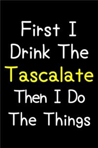 First I Drink The Tascalate Then I Do The Things