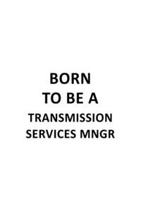 Born To Be A Transmission Services Mngr