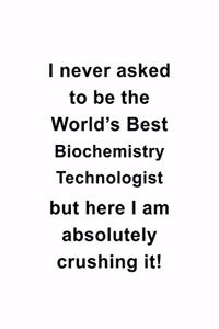 I Never Asked To Be The World's Best Biochemistry Technologist But Here I Am Absolutely Crushing It