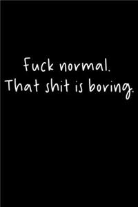 Fuck Normal. That Shit Is Boring.