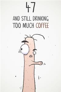 47 & Still Drinking Too Much Coffee