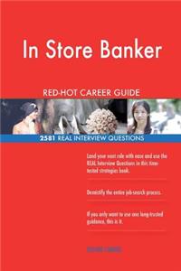 In Store Banker RED-HOT Career Guide; 2581 REAL Interview Questions