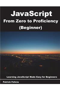 JavaScript from Zero to Proficiency (Beginner): JavaScript Made Easy for Beginners