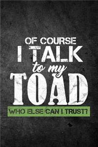Of Course I Talk To My Toad Who Else Can I Trust?