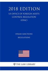 Syrian Sanctions Regulations (Us Office of Foreign Assets Control Regulation) (Ofac) (2018 Edition)