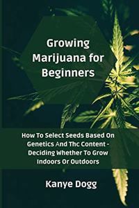 Growing Marijuana for Beginners: How To Select Seeds Based On Genetics &#1040;nd Thc Content - Deciding Whether To Grow Indoors Or Outdoors