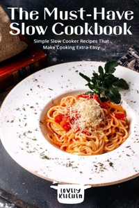 The Must-Have Slow Cookbook: Simple Slow Cooker Recipes That Make Cooking Extra-Easy