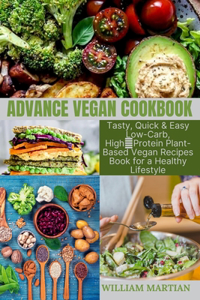 Advance Vegan Cookbook: Tasty, Quick & Easy Low-Carb, High-Protein Plant-Based Vegan Recipes Book for a Healthy Lifestyle