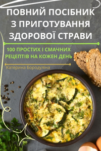 ПОВНИЙ ПОСІБНИК З ПРИГОТУВАННЯ ЗДОРОВОЇ С