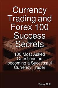 Currency Trading and Forex 100 Success Secrets - 100 Most Asked Questions on Becoming a Successful Currency Trader