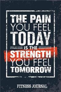 The Pain You Feel Today Is The Strength You Feel Tomorrow Fitness Journal