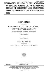 Confirmation Hearing on the Nomination of Eduardo Aguirre, Jr. to Be Director, Bureau of Citizenship and Immigration Services, Department of Homeland Security